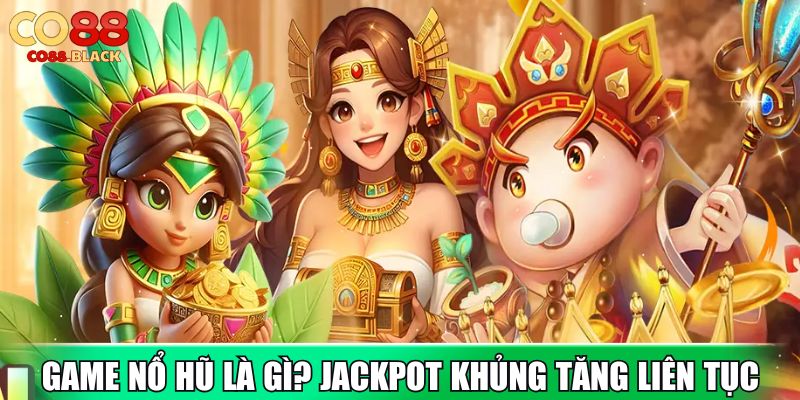 Game Nổ Hũ Là Gì? Jackpot Khủng Tăng Liên Tục Mỗi Ngày